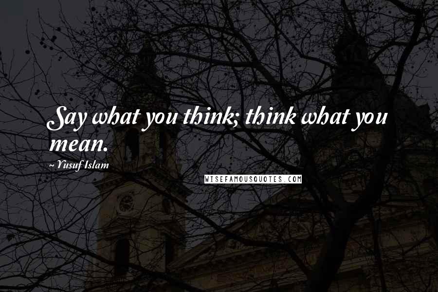 Yusuf Islam quotes: Say what you think; think what you mean.