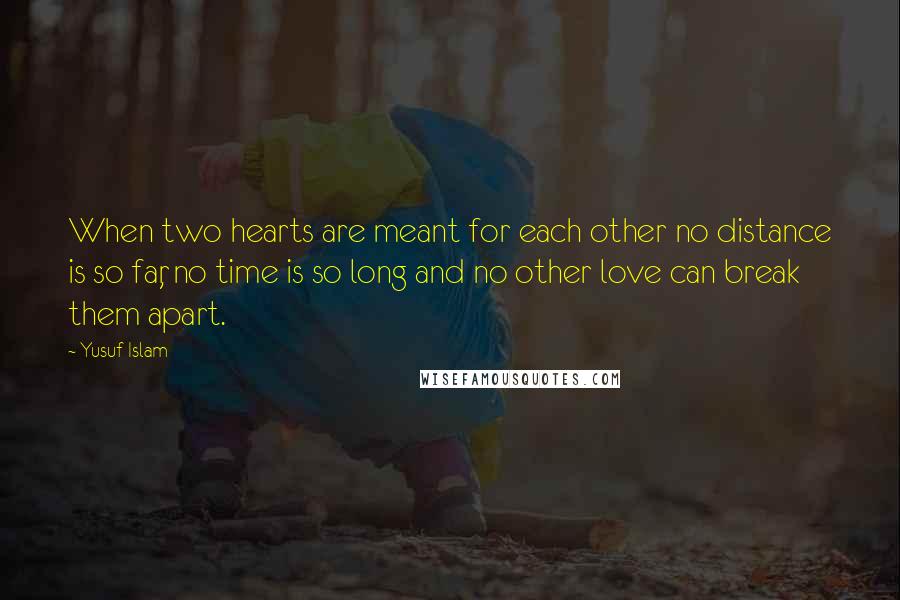 Yusuf Islam quotes: When two hearts are meant for each other no distance is so far, no time is so long and no other love can break them apart.