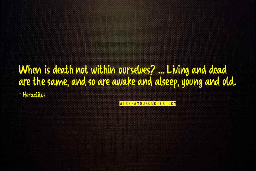 Yusufov M Quotes By Heraclitus: When is death not within ourselves? ... Living