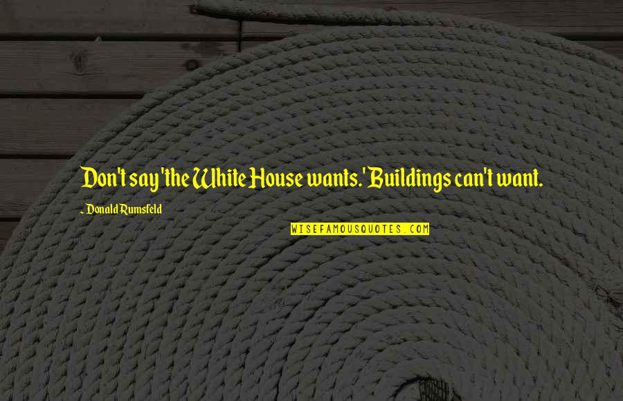 Yusufu Turaki Quotes By Donald Rumsfeld: Don't say 'the White House wants.' Buildings can't