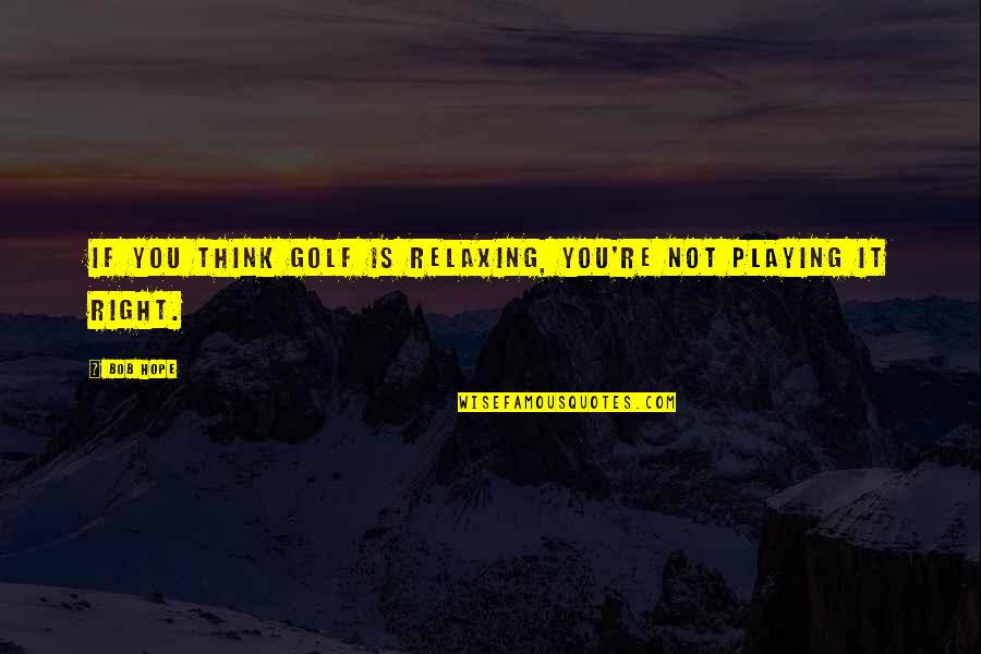 Yusufzais Quotes By Bob Hope: If you think golf is relaxing, you're not