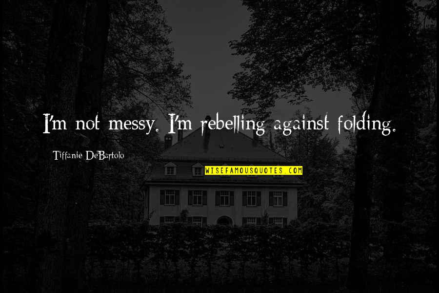Yusufzais Quotes By Tiffanie DeBartolo: I'm not messy. I'm rebelling against folding. Yusufzais Quotes By Tiffanie DeBartolo: I'm not messy. I'm rebelling against folding.