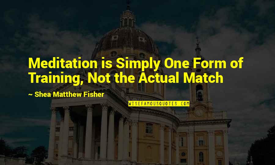 Yutang Author Quotes By Shea Matthew Fisher: Meditation is Simply One Form of Training, Not