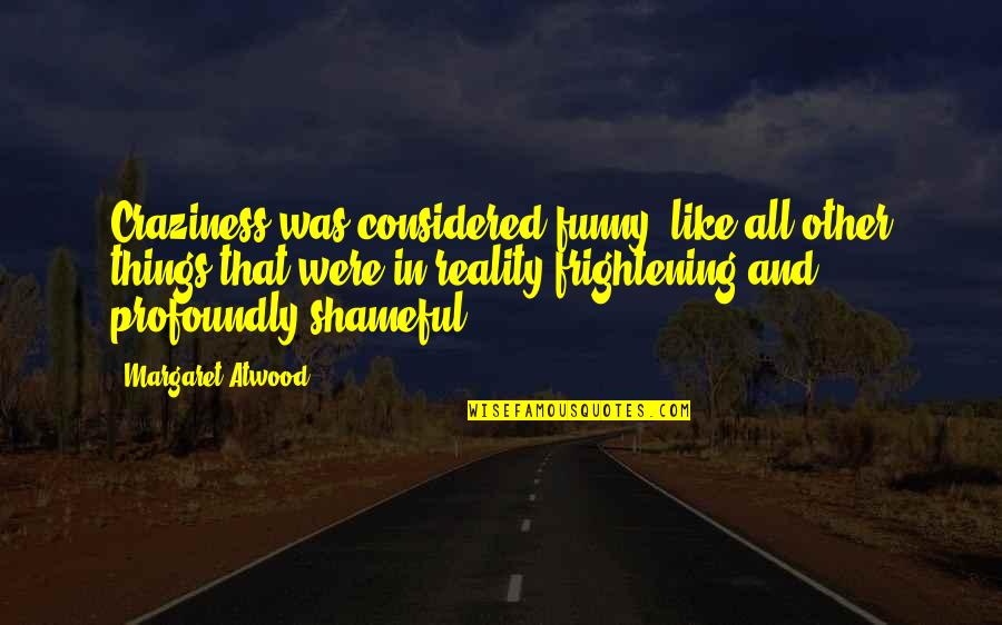 Yutaro Watanabe Quotes By Margaret Atwood: Craziness was considered funny, like all other things Yutaro Watanabe Quotes By Margaret Atwood: Craziness was considered funny, like all other things