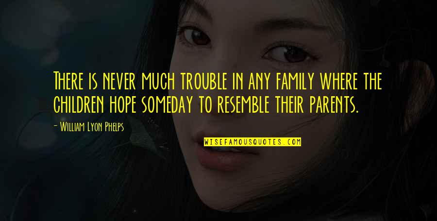 Yuthana Puengklarng Quotes By William Lyon Phelps: There is never much trouble in any family Yuthana Puengklarng Quotes By William Lyon Phelps: There is never much trouble in any family