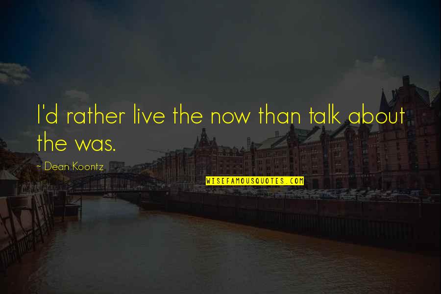Yutmak Quotes By Dean Koontz: I'd rather live the now than talk about Yutmak Quotes By Dean Koontz: I'd rather live the now than talk about