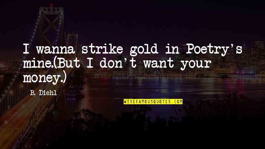 Yutupa Quotes By B. Diehl: I wanna strike gold in Poetry's mine.(But I
