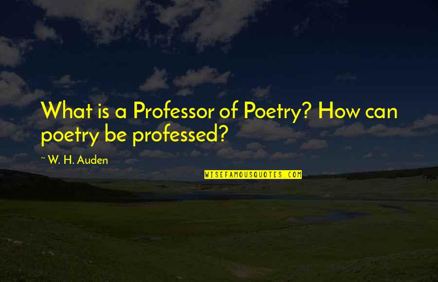 Yuu Hyakuya Quotes By W. H. Auden: What is a Professor of Poetry? How can