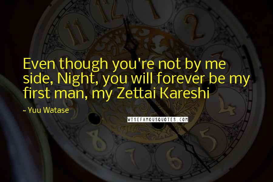 Yuu Watase quotes: Even though you're not by me side, Night, you will forever be my first man, my Zettai Kareshi