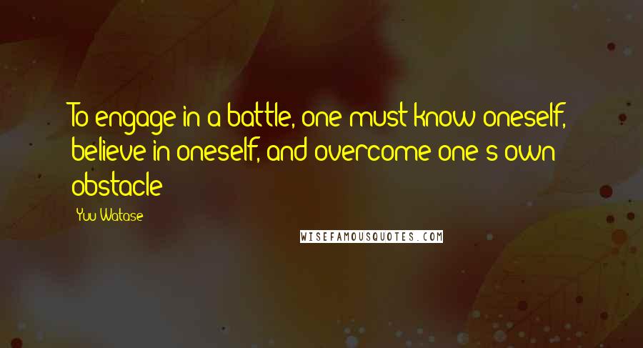 Yuu Watase quotes: To engage in a battle, one must know oneself, believe in oneself, and overcome one's own obstacle
