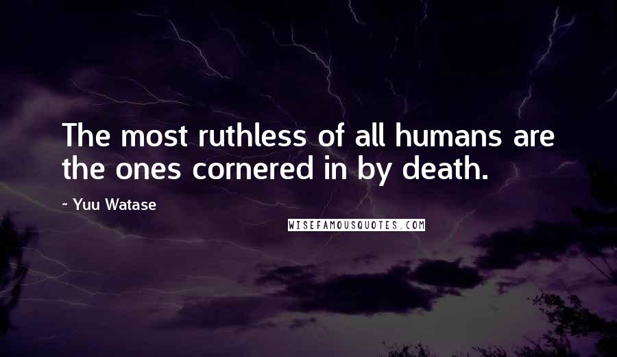Yuu Watase quotes: The most ruthless of all humans are the ones cornered in by death.