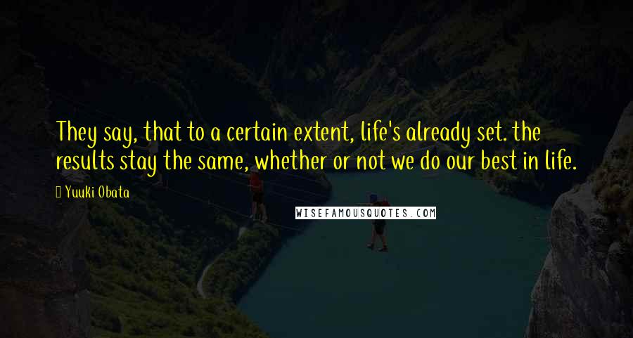 Yuuki Obata quotes: They say, that to a certain extent, life's already set. the results stay the same, whether or not we do our best in life.