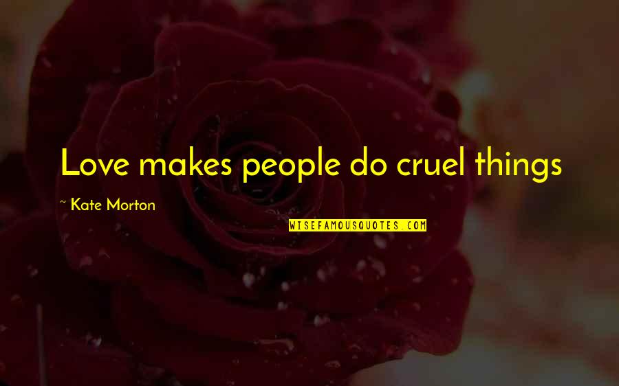 Yuuya Watanabe Quotes By Kate Morton: Love makes people do cruel things Yuuya Watanabe Quotes By Kate Morton: Love makes people do cruel things