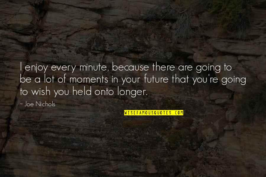 Yuuzan Yoshida Quotes By Joe Nichols: I enjoy every minute, because there are going