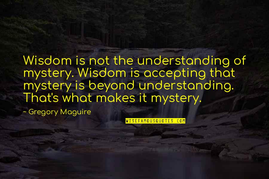 Yuva Neta Quotes By Gregory Maguire: Wisdom is not the understanding of mystery. Wisdom Yuva Neta Quotes By Gregory Maguire: Wisdom is not the understanding of mystery. Wisdom