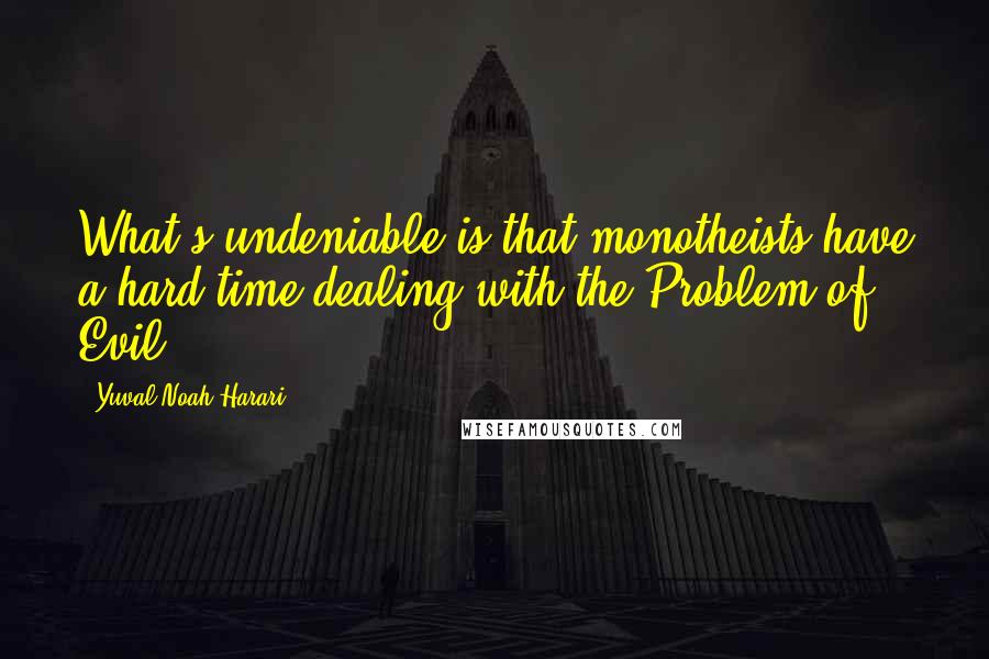 Yuval Noah Harari quotes: What's undeniable is that monotheists have a hard time dealing with the Problem of Evil.