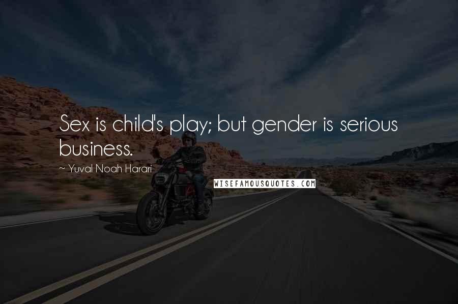 Yuval Noah Harari quotes: Sex is child's play; but gender is serious business.
