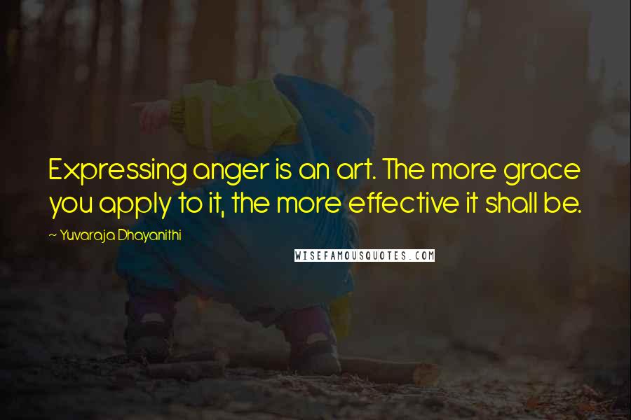 Yuvaraja Dhayanithi quotes: Expressing anger is an art. The more grace you apply to it, the more effective it shall be.