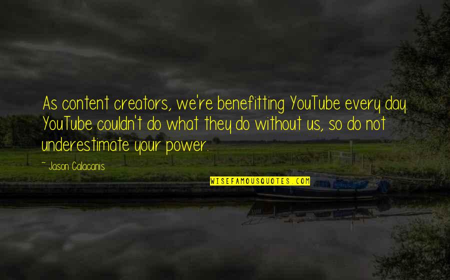Yuvarlak Ayna Quotes By Jason Calacanis: As content creators, we're benefitting YouTube every day. Yuvarlak Ayna Quotes By Jason Calacanis: As content creators, we're benefitting YouTube every day.