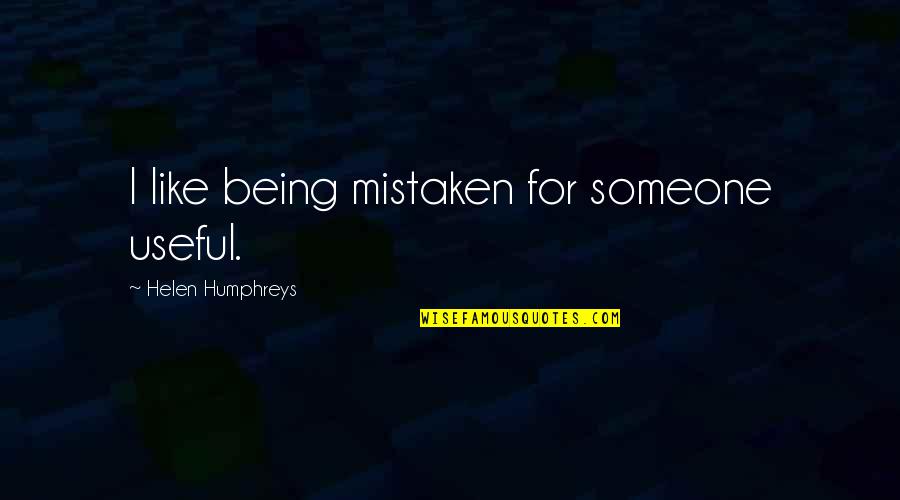 Yuvarlanan Yas Quotes By Helen Humphreys: I like being mistaken for someone useful. Yuvarlanan Yas Quotes By Helen Humphreys: I like being mistaken for someone useful.