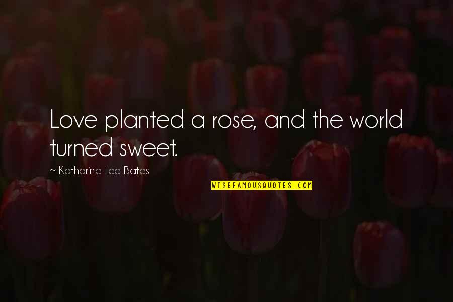 Yuvika Quotes By Katharine Lee Bates: Love planted a rose, and the world turned Yuvika Quotes By Katharine Lee Bates: Love planted a rose, and the world turned