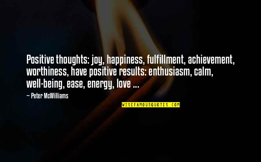 Yuvika Quotes By Peter McWilliams: Positive thoughts: joy, happiness, fulfillment, achievement, worthiness, have Yuvika Quotes By Peter McWilliams: Positive thoughts: joy, happiness, fulfillment, achievement, worthiness, have