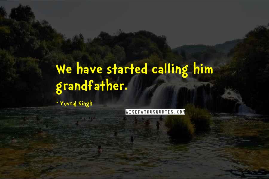 Yuvraj Singh quotes: We have started calling him grandfather.