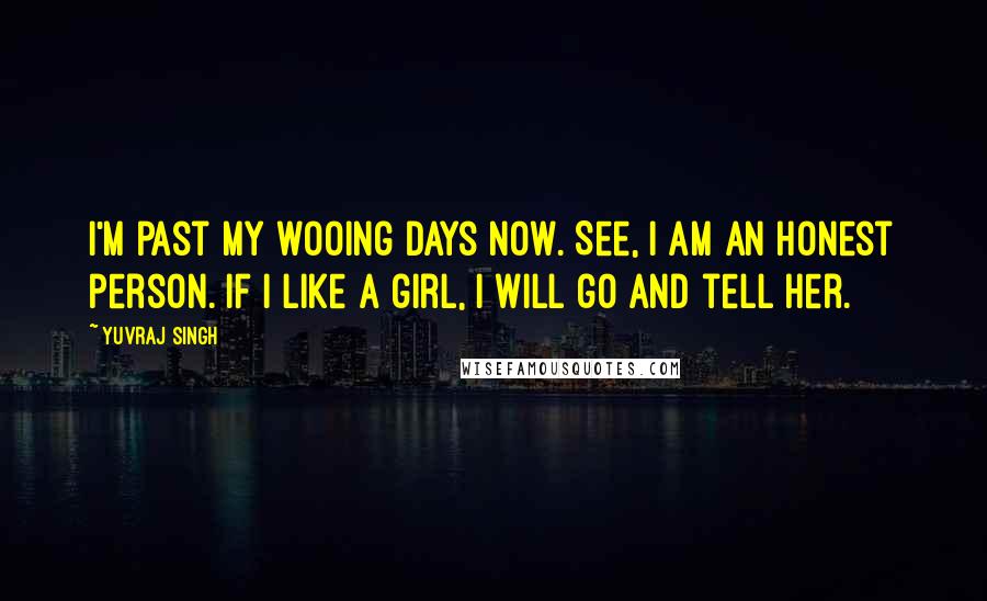 Yuvraj Singh quotes: I'm past my wooing days now. See, I am an honest person. If I like a girl, I will go and tell her.