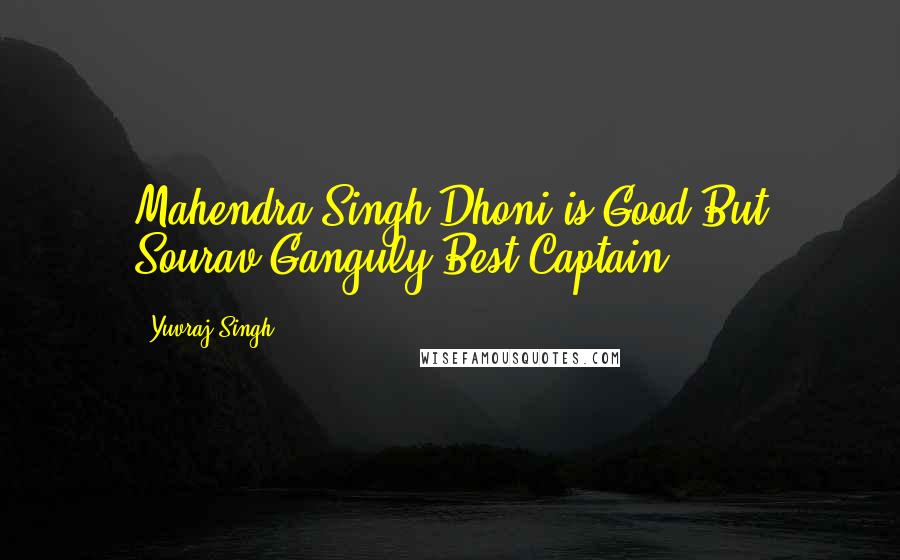 Yuvraj Singh quotes: Mahendra Singh Dhoni is Good But Sourav Ganguly Best Captain