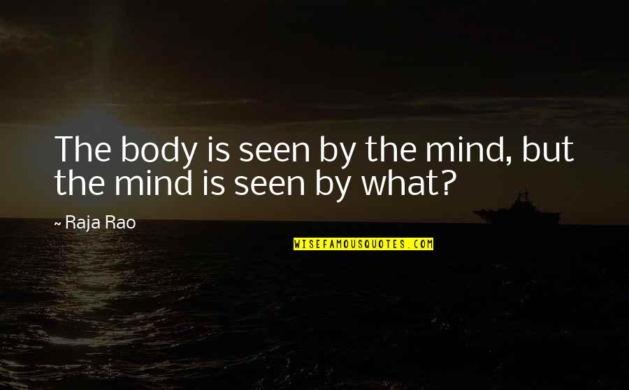 Yuxia Quotes By Raja Rao: The body is seen by the mind, but