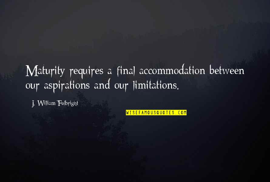 Yuyu Hakusho Quotes By J. William Fulbright: Maturity requires a final accommodation between our aspirations