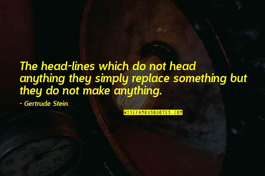 Yuyuko Fumo Quotes By Gertrude Stein: The head-lines which do not head anything they Yuyuko Fumo Quotes By Gertrude Stein: The head-lines which do not head anything they