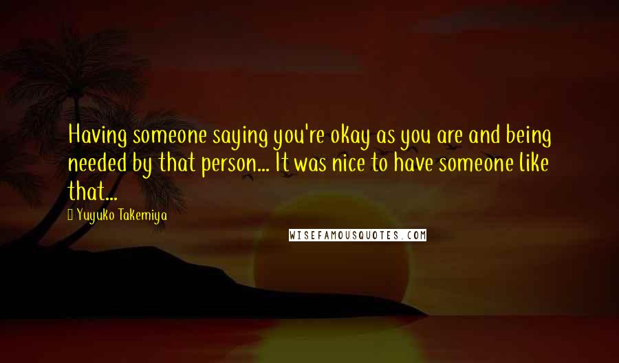 Yuyuko Takemiya quotes: Having someone saying you're okay as you are and being needed by that person... It was nice to have someone like that...