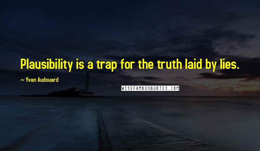 Yvan Audouard quotes: Plausibility is a trap for the truth laid by lies.