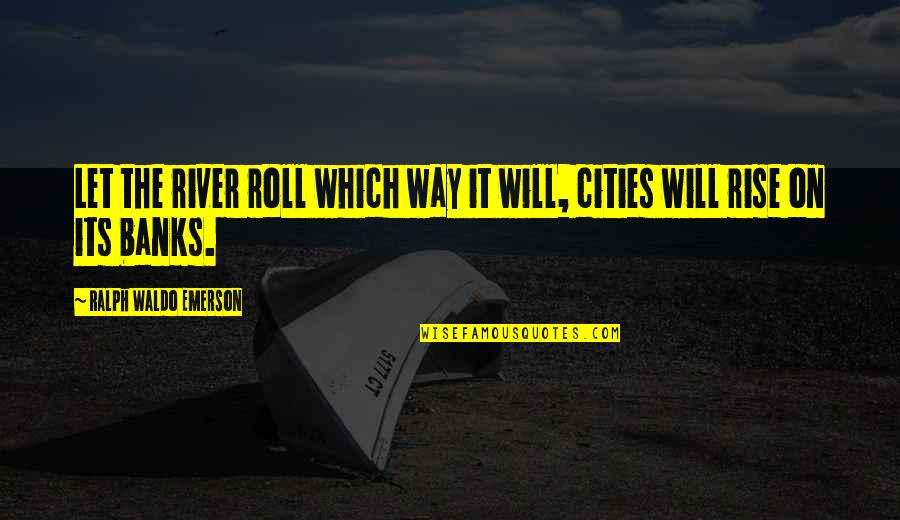 Yvan Valentin Quotes By Ralph Waldo Emerson: Let the river roll which way it will,