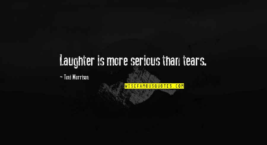 Yvan Valentin Quotes By Toni Morrison: Laughter is more serious than tears.