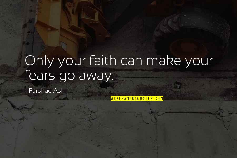 Yvania Bartholomeusz Quotes By Farshad Asl: Only your faith can make your fears go Yvania Bartholomeusz Quotes By Farshad Asl: Only your faith can make your fears go