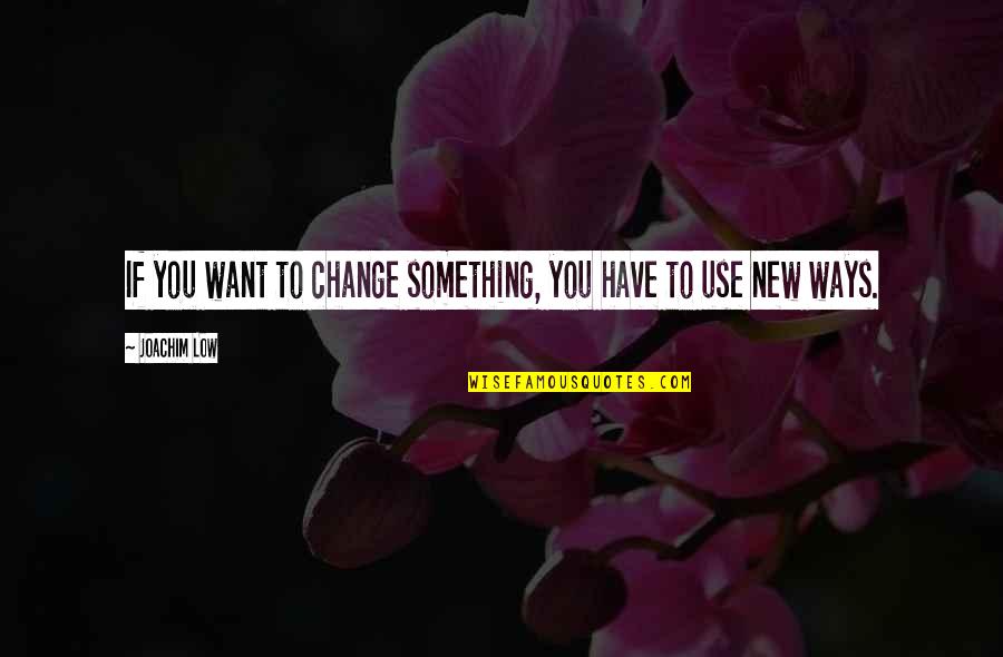 Yvanne Quotes By Joachim Low: If you want to change something, you have