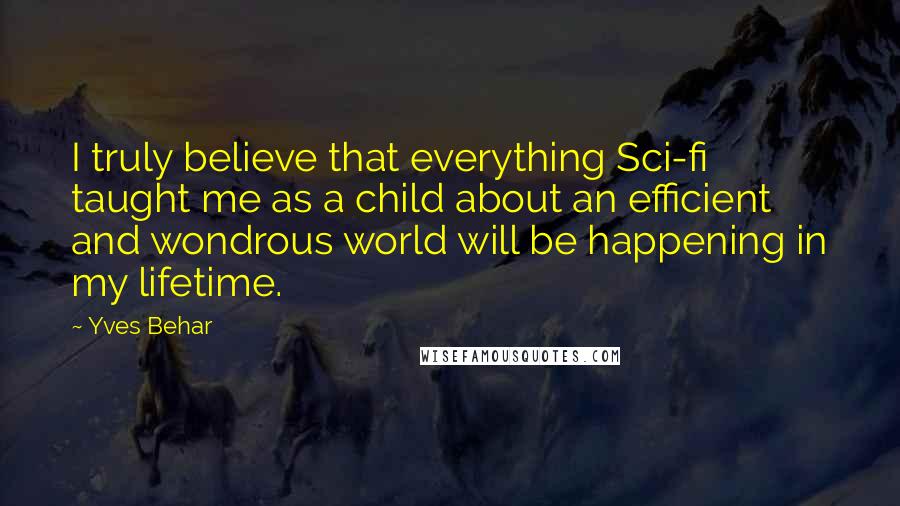 Yves Behar quotes: I truly believe that everything Sci-fi taught me as a child about an efficient and wondrous world will be happening in my lifetime. Yves Behar quotes: I truly believe that everything Sci-fi taught me as a child about an efficient and wondrous world will be happening in my lifetime.