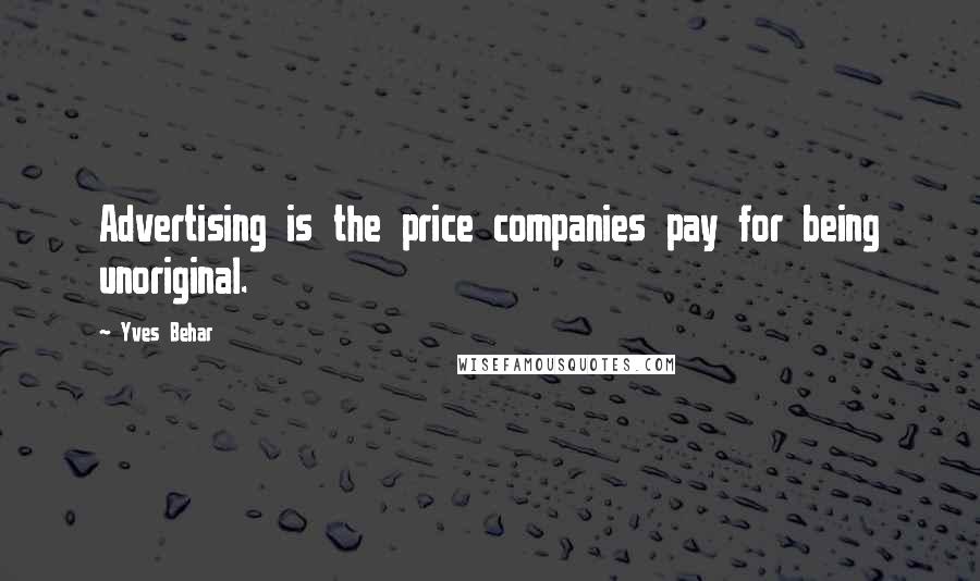 Yves Behar quotes: Advertising is the price companies pay for being unoriginal.