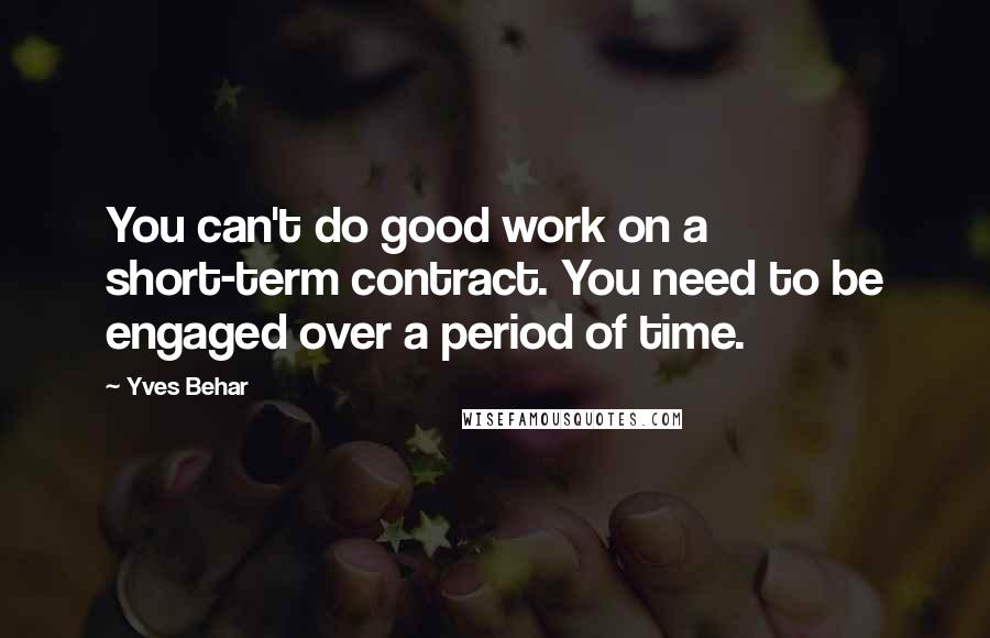 Yves Behar quotes: You can't do good work on a short-term contract. You need to be engaged over a period of time.