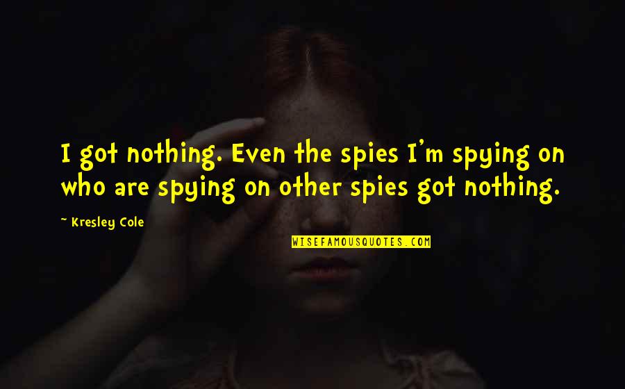 Yves Behar Quotes By Kresley Cole: I got nothing. Even the spies I'm spying