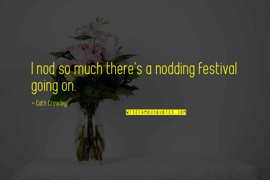 Yves Chouinard Quotes By Cath Crowley: I nod so much there's a nodding festival Yves Chouinard Quotes By Cath Crowley: I nod so much there's a nodding festival