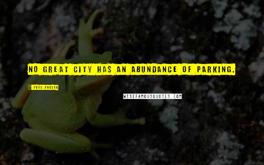 Yves Engler quotes: No great city has an abundance of parking.