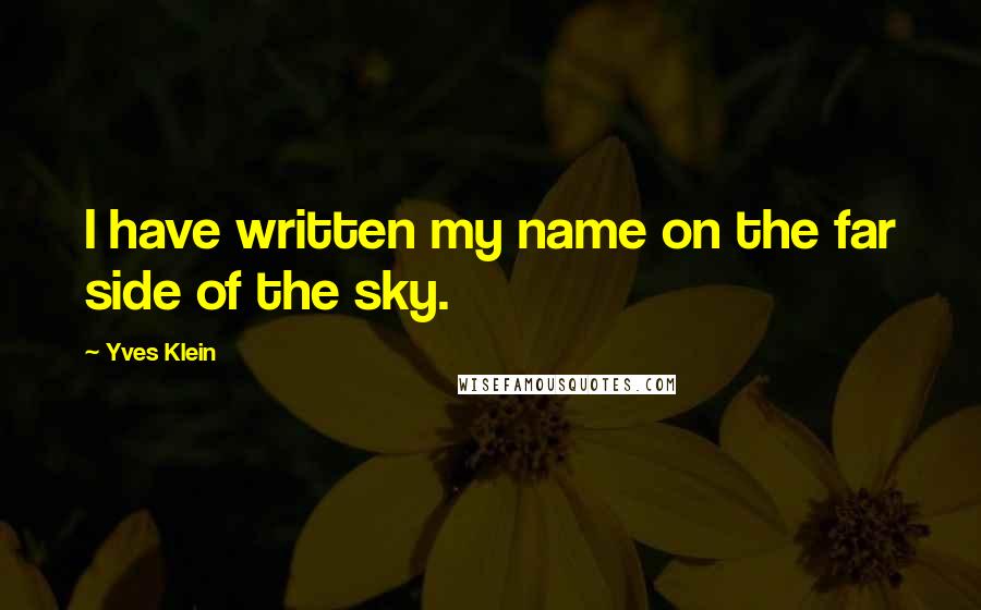 Yves Klein quotes: I have written my name on the far side of the sky.