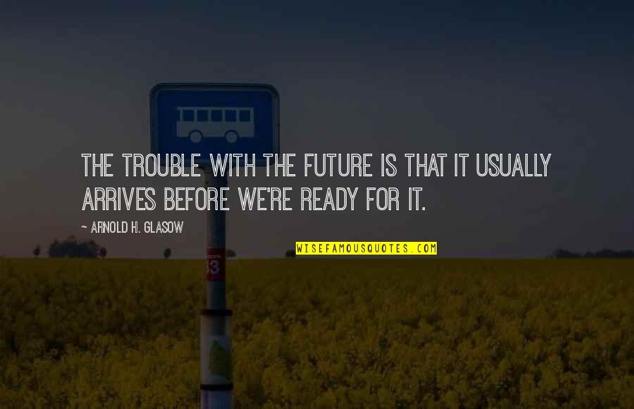 Yves Montand Quotes By Arnold H. Glasow: The trouble with the future is that it