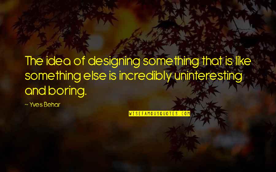 Yves Quotes By Yves Behar: The idea of designing something that is like