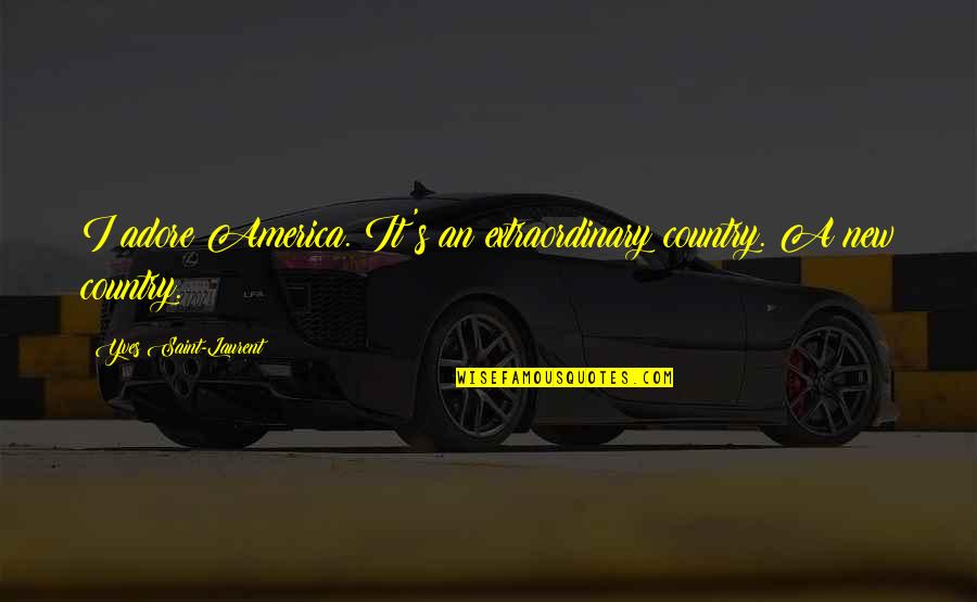 Yves Quotes By Yves Saint-Laurent: I adore America. It's an extraordinary country. A