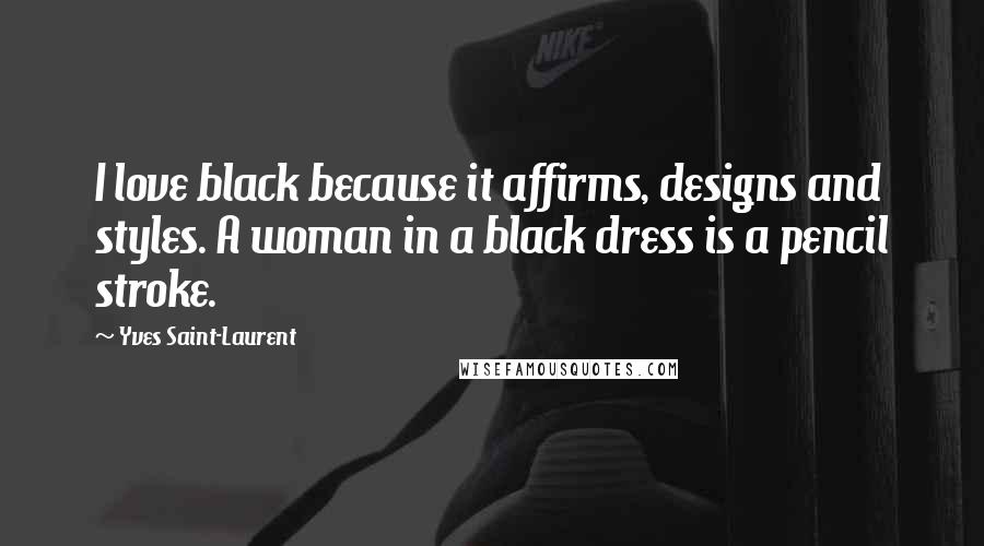 Yves Saint-Laurent quotes: I love black because it affirms, designs and styles. A woman in a black dress is a pencil stroke.