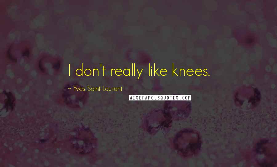 Yves Saint-Laurent quotes: I don't really like knees.